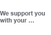We support you with your ... We support you with your ...